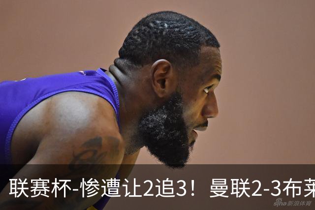 联赛杯-惨遭让2追3！曼联2-3布莱顿 连续两年一轮游